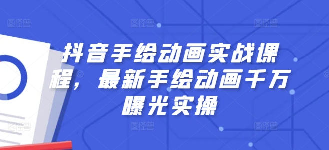 抖音手绘动画实战课程，最新手绘动画千万曝光实操-网创资源社