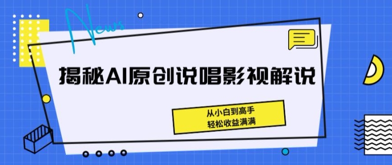 揭秘AI原创说唱影视解说，从小白到高手，轻松收益满满【揭秘】-网创资源社