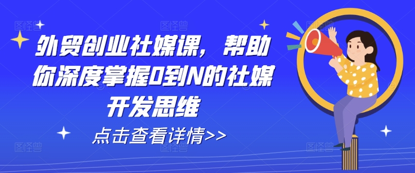 外贸创业社媒课，帮助你深度掌握0到N的社媒开发思维-网创资源社