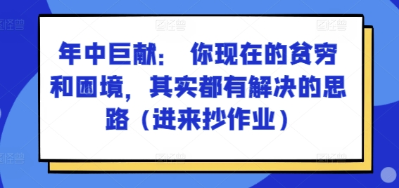 某付费文章：年中巨献： 你现在的贫穷和困境，其实都有解决的思路 (进来抄作业)-网创资源社