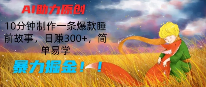 AI助力原创：10分钟制作一条爆款睡前故事，日赚300+，简单易学，暴力掘金【揭秘】-网创资源社