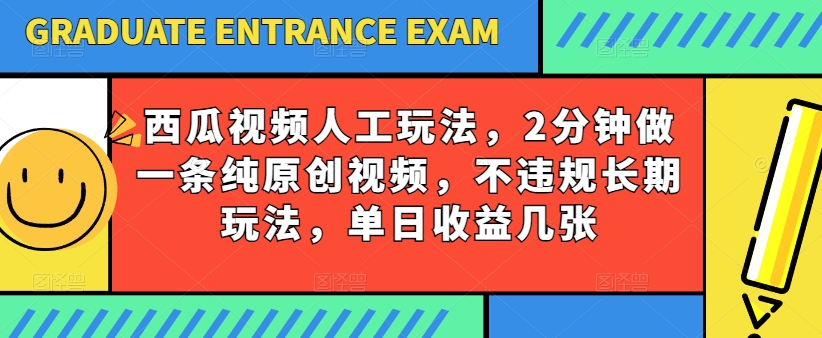 西瓜视频写字玩法，2分钟做一条纯原创视频，不违规长期玩法，单日收益几张-网创资源社