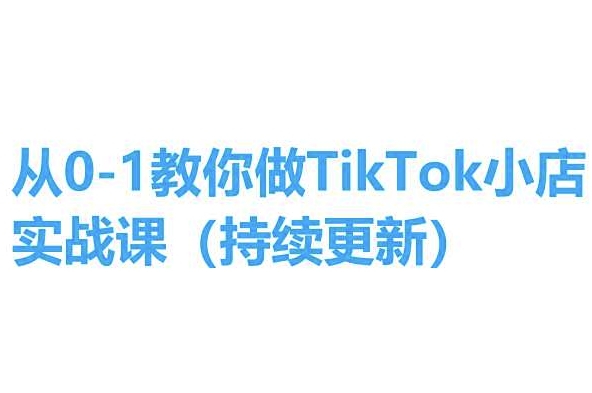 从0-1教你做TikTok小店实操课(持续更新)，手把手教你，简单易学-网创资源社