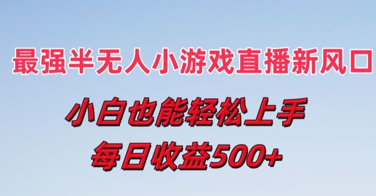 最强半无人直播小游戏新风口，小白也能轻松上手，每日收益5张【揭秘】-网创资源社