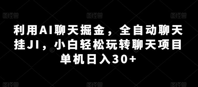 利用AI聊天掘金，全自动聊天挂JI，小白轻松玩转聊天项目 单机日入30+【揭秘】-网创资源社