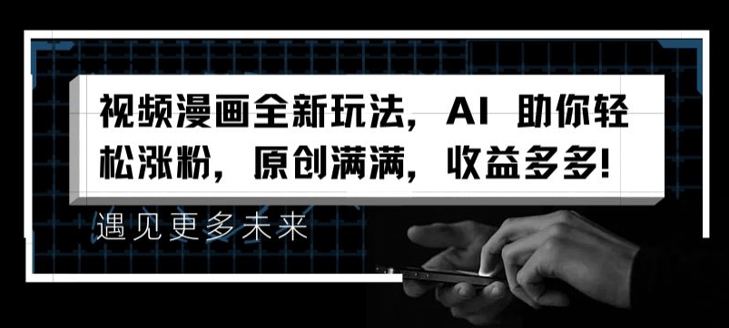 视频漫画全新玩法，AI 助你轻松涨粉，原创满满，收益多多【揭秘】-网创资源社