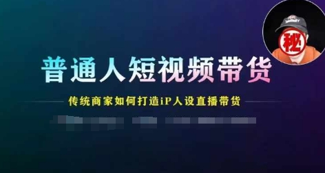 普通人短视频带货，传统商家如何打造IP人设直播带货-网创资源社