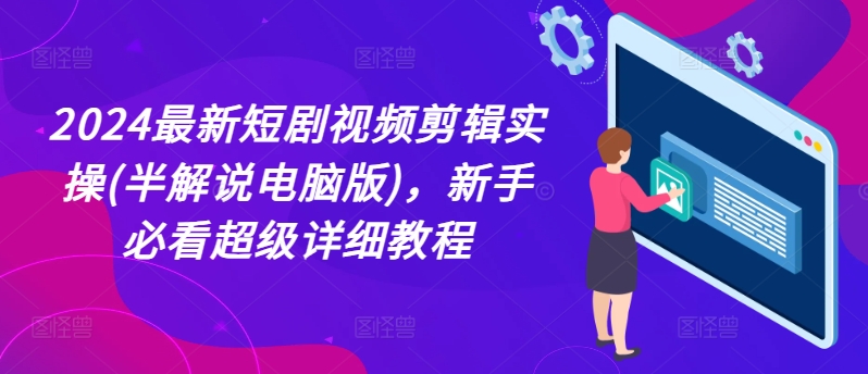 2024最新短剧视频剪辑实操(半解说电脑版)，新手必看超级详细教程-网创资源社