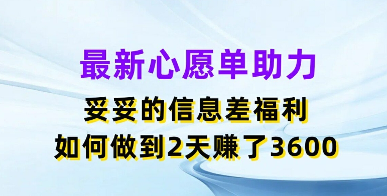 最新心愿单助力，妥妥的信息差福利，两天赚了3.6K【揭秘】-网创资源社