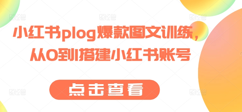 小红书plog爆款图文训练，从0到1搭建小红书账号-网创资源社