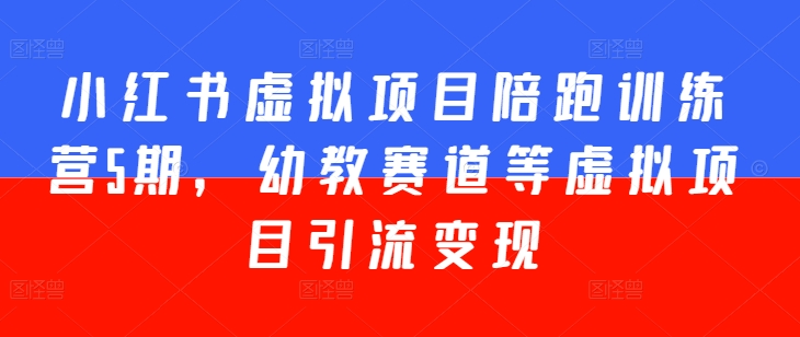 小红书虚拟项目陪跑训练营5期，幼教赛道等虚拟项目引流变现-网创资源社