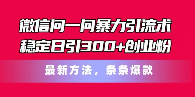 微信问一问暴力引流术，稳定日引300+创业粉，最新方法，条条爆款【揭秘】-网创资源社