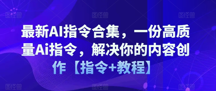 最新AI指令合集，一份高质量Ai指令，解决你的内容创作【指令+教程】-网创资源社