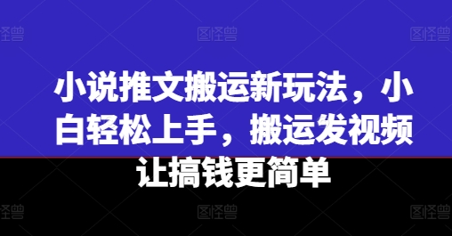 小说推文搬运新玩法，小白轻松上手，搬运发视频让搞钱更简单-网创资源社