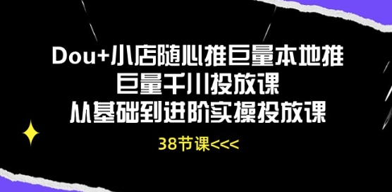 Dou+小店随心推巨量本地推巨量千川投放课从基础到进阶实操投放课-网创资源社