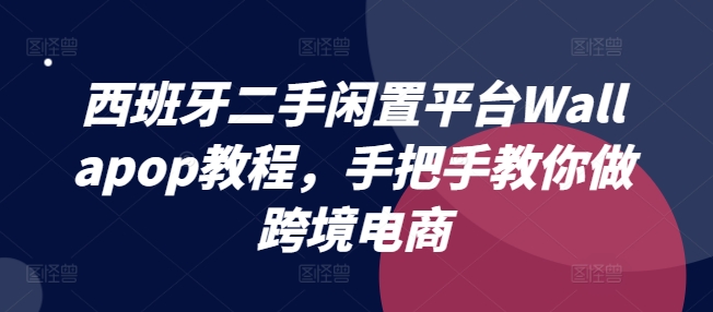 西班牙二手闲置平台Wallapop教程，手把手教你做跨境电商-网创资源社