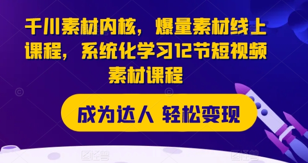 千川素材内核，爆量素材线上课程，系统化学习12节短视频素材课程-网创资源社