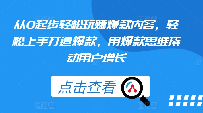 从0起步轻松玩赚爆款内容，轻松上手打造爆款，用爆款思维撬动用户增长-网创资源社