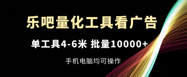 乐吧量化工具看广告，单工具4-6米，批量1w+，手机电脑均可操作【揭秘】-网创资源社