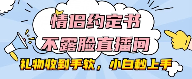 情侣约定书不露脸直播间，礼物收到手软，小白秒上手【揭秘】-网创资源社