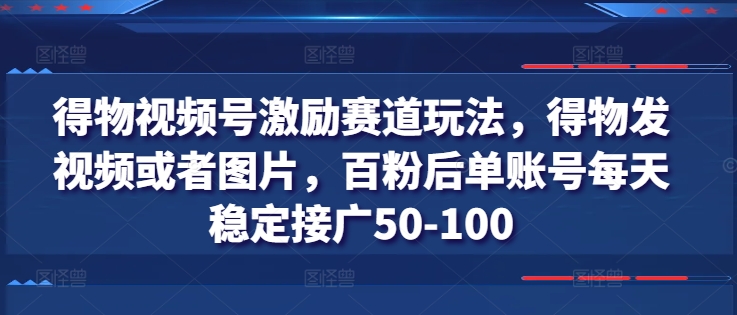 得物视频号激励赛道玩法，得物发视频或者图片，百粉后单账号每天稳定接广50-100-网创资源社