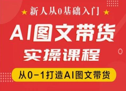 新人从0基础入门，抖音AI图文带货实操课程，从0-1打造AI图文带货-网创资源社