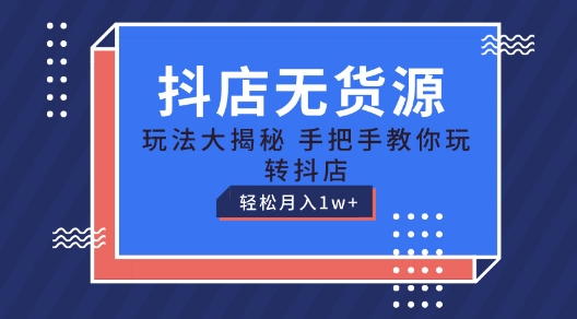 抖店无货源玩法，保姆级教程手把手教你玩转抖店，轻松月入1W+【揭秘】-网创资源社