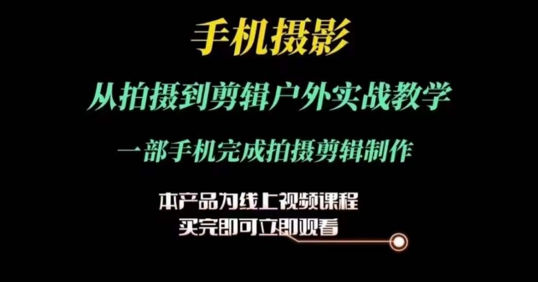 运镜剪辑实操课，手机摄影从拍摄到剪辑户外实战教学，一部手机完成拍摄剪辑制作-网创资源社