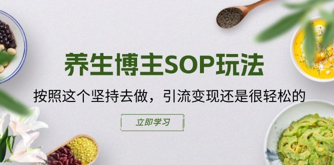 养生博主SOP玩法，按照这个坚持去做，引流变现还是很轻松的-网创资源社