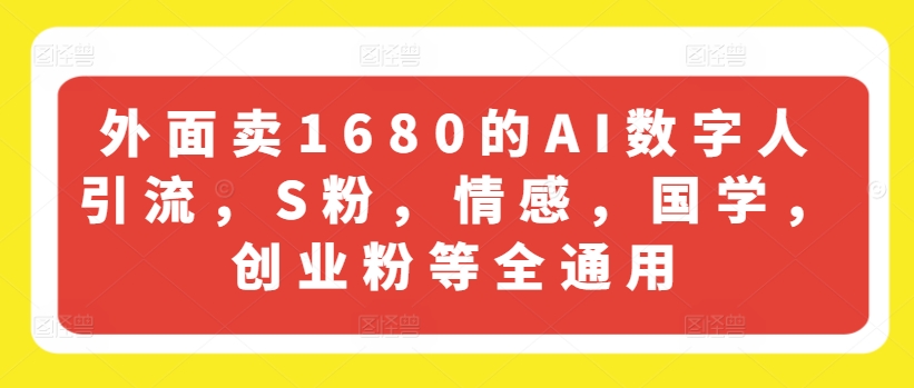 外面卖1680的AI数字人引流，S粉，情感，国学，创业粉等全通用-网创资源社