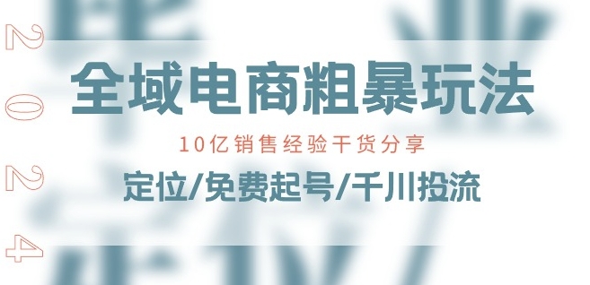 全域电商-粗暴玩法课：10亿销售经验干货分享!定位/免费起号/千川投流-网创资源社