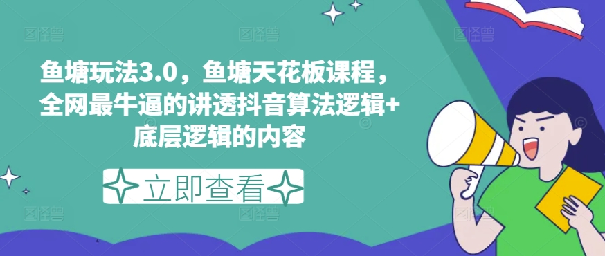 鱼塘玩法3.0，鱼塘天花板课程，全网最牛逼的讲透抖音算法逻辑+底层逻辑的内容-网创资源社