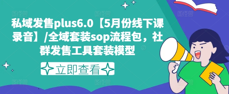 私域发售plus6.0【5月份线下课录音】/全域套装sop流程包，社群发售工具套装模型-网创资源社