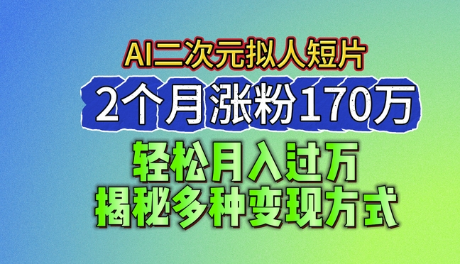 2024最新蓝海AI生成二次元拟人短片，2个月涨粉170万，揭秘多种变现方式【揭秘】-网创资源社