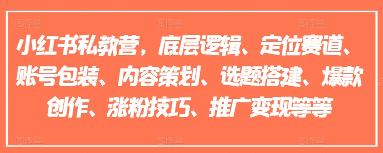 小红书私教营，底层逻辑、定位赛道、账号包装、内容策划、选题搭建、爆款创作、涨粉技巧、推广变现等等-网创资源社