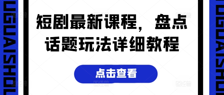 短剧最新课程，盘点话题玩法详细教程-网创资源社