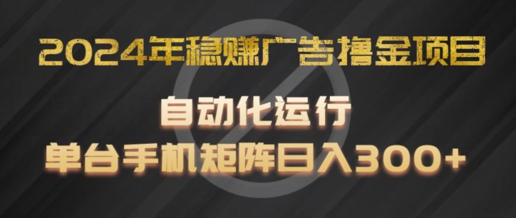 2024年稳赚广告撸金项目，全程自动化运行，单台手机就可以矩阵操作，日入300+【揭秘】-网创资源社