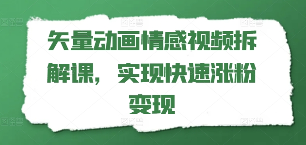 矢量动画情感视频拆解课，实现快速涨粉变现-网创资源社