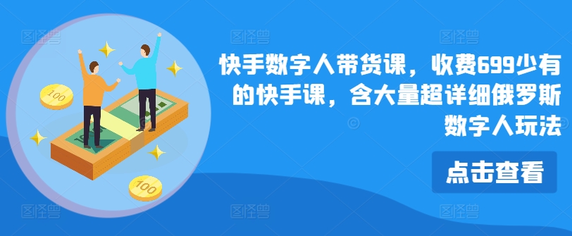 快手数字人带货课，收费699少有的快手课，含大量超详细俄罗斯数字人玩法-网创资源社