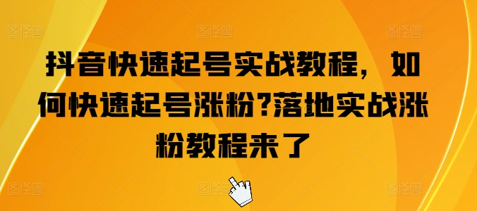 抖音快速起号实战教程，如何快速起号涨粉?落地实战涨粉教程来了-网创资源社