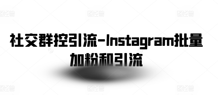 社交群控引流-Instagram批量加粉和引流-网创资源社