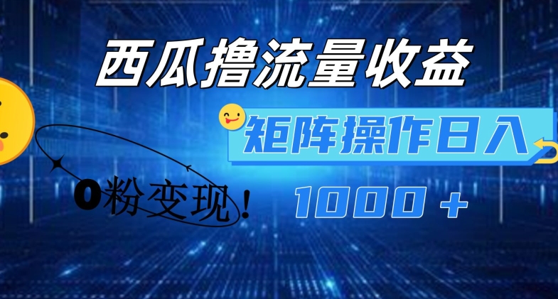 西瓜视频撸流量，简单上手，0粉变现矩阵操作，日入1000+【揭秘】-网创资源社