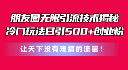 朋友圈无限引流技术，一个冷门玩法日引500+创业粉，让天下没有难搞的流量【揭秘】-网创资源社