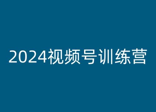 2024视频号训练营，视频号变现教程-网创资源社