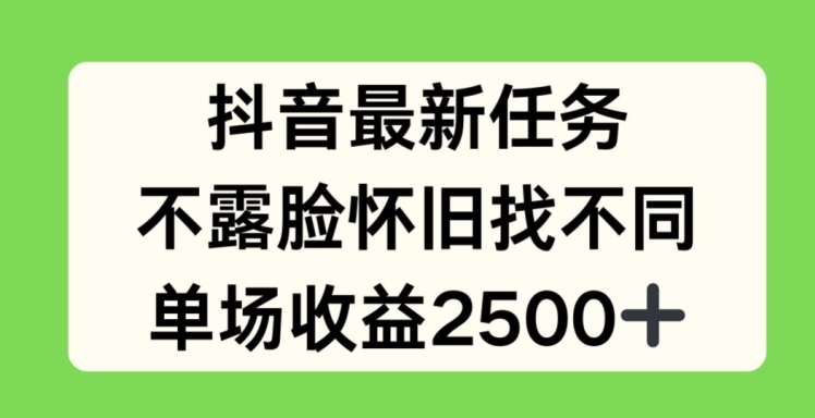 抖音最新任务，不露脸怀旧找不同，单场收益2.5k【揭秘】-网创资源社