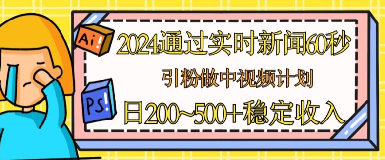 2024通过实时新闻60秒，引粉做中视频计划或者流量主，日几张稳定收入【揭秘】-网创资源社