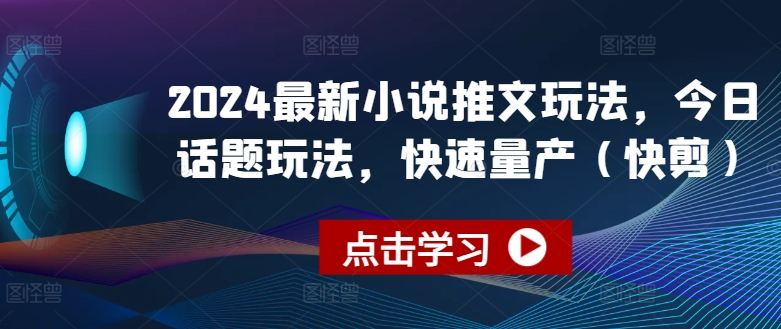 2024最新小说推文玩法，今日话题玩法，快速量产(快剪)-网创资源社