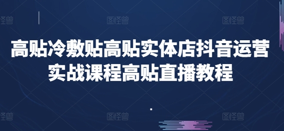 高贴冷敷贴高贴实体店抖音运营实战课程高贴直播教程-网创资源社