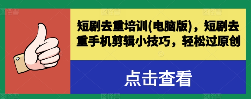 短剧去重培训(电脑版)，短剧去重手机剪辑小技巧，轻松过原创-网创资源社