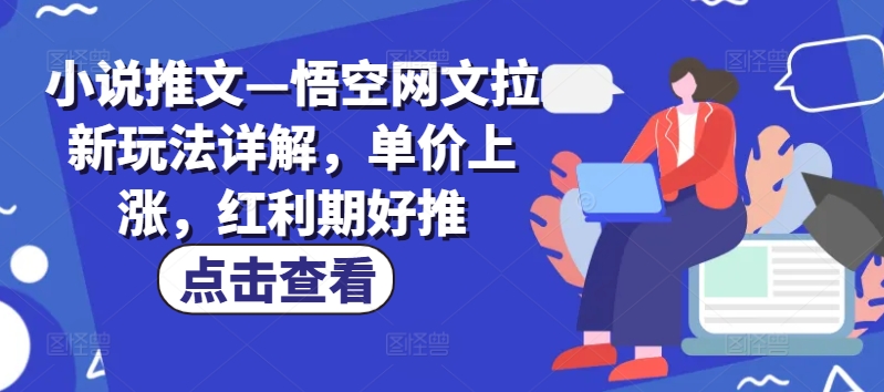 小说推文—悟空网文拉新玩法详解，单价上涨，红利期好推-网创资源社